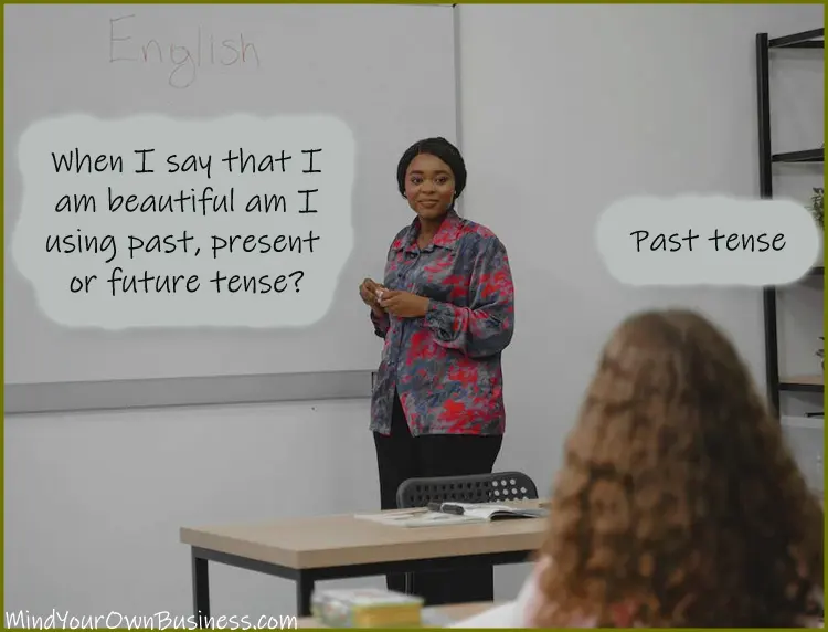 image that says: When I say that I  am beautiful am I  using Past, present  or future tense?  Past tense