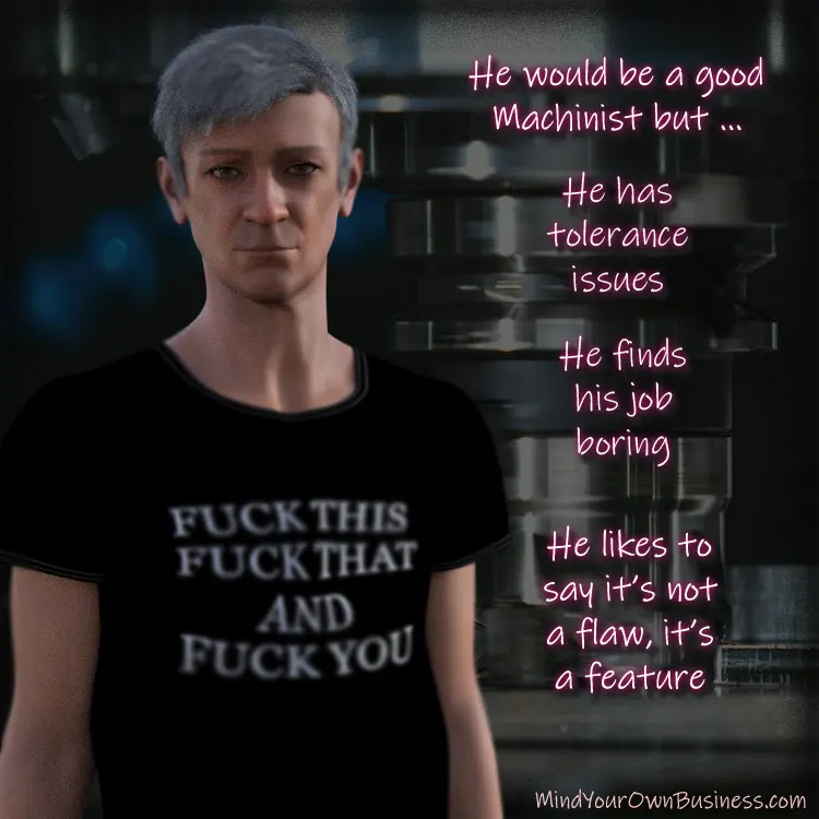 He would be a good Machinist but ...