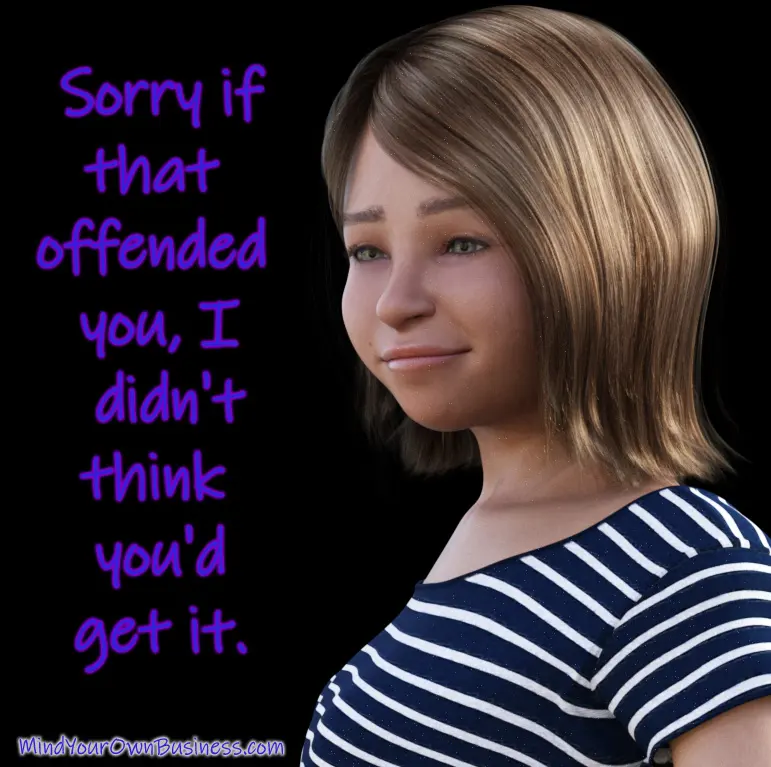 Snarky message: Sorry if I offended you, I didn't think you'd get it
